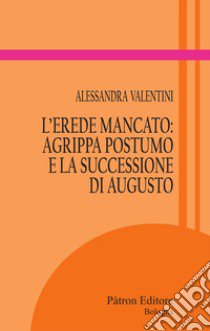 L'erede mancato: Agrippa Postumo e la successione di Augusto libro di Valentini Alessandra