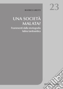 Una società malata? Frammenti dalla storiografia latina tardoantica libro di Girotti Beatrice