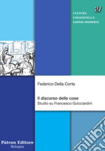 Il discorso delle cose. Studio su Francesco Guicciardini libro di Della Corte Federico