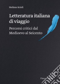 Letteratura italiana di viaggio. Percorsi critici dal Medioevo al Seicento libro di Scioli Stefano