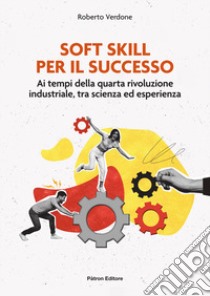 Soft Skill per il successo. Ai tempi della quarta rivoluzione industriale, tra scienza ed esperienza libro di Verdone Roberto