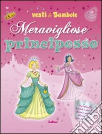 Meravigliose principesse. Vesti le bambole. Ediz. illustrata libro