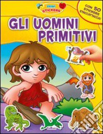 Gli uomini primitivi. Con adesivi. Ediz. illustrata libro