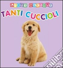 Tanti cuccioli. Libri allegri. Ediz. illustrata libro