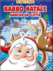 Babbo Natale arriva in città. Ediz. illustrata libro