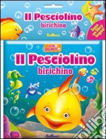 Il pesciolino birichino. Il mio bagnetto. Ediz. illustrata libro