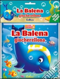 La balena giocherellona. Il mio bagnetto. Ediz. illustrata libro