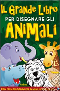 Il grande libro per disegnare gli animali. Disegna con noi. Ediz. illustrata libro