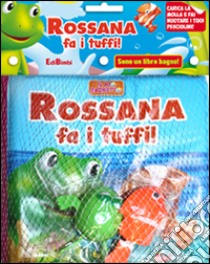 Rossana fa i tuffi! Il mio bagnetto. Ediz. illustrata libro