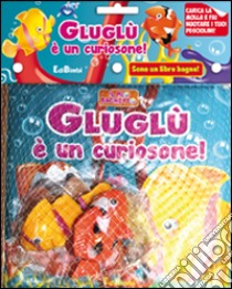 Gluglù è un curiosone! Il mio bagnetto. Ediz. illustrata libro