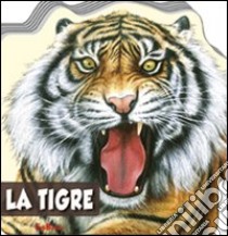 La tigre. Animali selvaggi. Ediz. illustrata libro