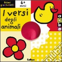 I versi degli animali. Primi giocherelli. Ediz. illustrata libro