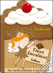 Fatina Cioccolatina. Profumini. Ediz. illustrata libro