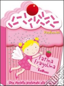 Fatina Fragolina. Profumini. Ediz. illustrata libro