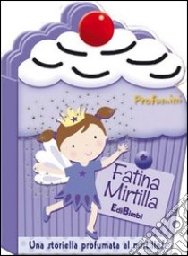 Fatina Mirtilla. Profumini. Ediz. illustrata libro