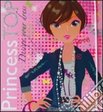 Design your dress. Princess Top. Ediz. illustrata. Con gadget libro