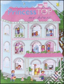 My house. Princess Top. Con adesivi. Ediz. illustrata libro