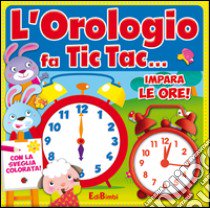 L'orologio fa tic tac... Impara le ore! Ediz. illustrata. Con gadget libro