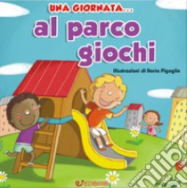 Una giornata... al parco giochi. Ediz. illustrata libro di Pigaglio Ilaria