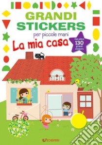 La mia casa. Grandi stickers per piccole mani. Con adesivi. Ediz. illustrata libro