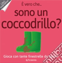 È vero che... sono un coccodrillo? Ediz. a colori libro