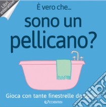 È vero che... sono un pellicano? Ediz. a colori libro