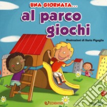 Una giornata... al parco giochi. Ediz. a colori libro di Pigaglio Ilaria