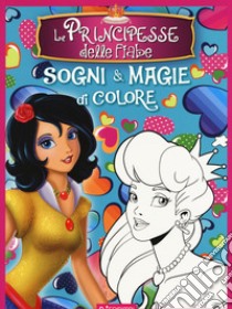 Le principesse delle fiabe. Sogni e magie di colore. Ediz. a colori libro