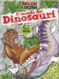 Il mondo dei dinosauri. Color. Jurassic Kingdom. Ediz. a colori libro di Francia Manlio