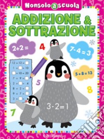 Addizione & sottrazione. Non solo a scuola. Ediz. a colori libro