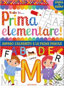 Vado in... prima elementare! Imparo l'alfabeto e le prime parole. Ediz. a colori libro