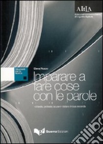 Imparare a fare cose con le parole. Richieste, proposte, scuse in italiano lingua seconda libro di Nuzzo Elena