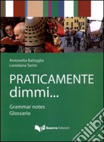 Praticamente dimmi... Grammar notes. Glossario. Ediz. bilingue libro di Battaglia Antonella; Tarini Loredana