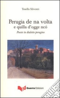 Perugia de na volta e quilla d'ogge ncò. Poesie in dialetto perugino libro di Silvestri Tosello