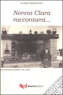 Nonna Clara raccontami... La memoria della mia vita libro di Marcacci Clara