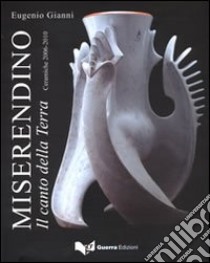 Miserendino. Il canto della terra. Ceramiche 2006-2010. Ediz. illustrata libro di Giannì Eugenio