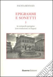 Epigrammi e sonetti 3. In vernacolo perugino (con traduzione in lingua) libro di Bennati Fausta