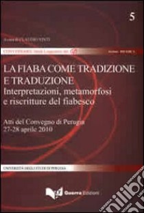 La fiaba come tradizione e traduzione. Interpretazione, metamorfosi e riscritture del fiabesco. Atti del Convegno (Perugia, 27-28 aprile 2010) libro di Vinti C. (cur.)