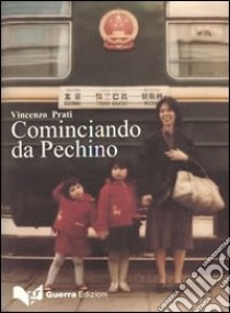 Cominciando da Pechino. Gli sforzi di globalizzazione dell'Italia verso l'Asia a partire dalla Pechino degli anni Ottanta... libro di Prati Vincenzo