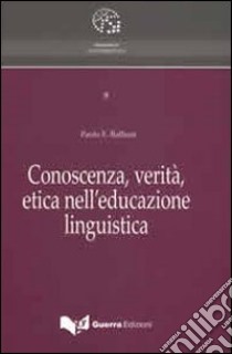 Conoscenza, verità, etica nell'educazione linguistica libro di Balboni Paolo E.