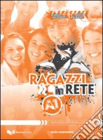 Ragazzi in rete A1. Guida per l'insegnante. Corso multimediale d'italiano per stranieri libro di Mezzadri Marco; Balboni Paolo E.