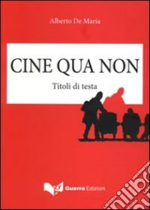 Cine qua non. Titoli di testa libro di De Maria Alberto