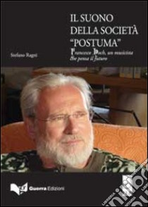 Il suono della società postuma. Francesco Hoch, un musicista che pensa il futuro libro di Ragni Stefano