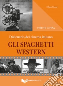 Gli spaghetti western. Dizionario del cinema italiano libro di Catena Stelvio