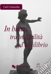 In bilico, tra instabilità ed equilibrio libro di Cornacchia Carlo