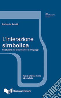 L'interazione simbolica. Introduzione allo studio della comunicazione libro di Petrilli Raffaella