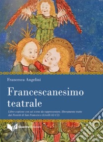 Francescanesimo teatrale. Libro-copione con sei scene da rappresentare, liberamente tratte dai Fioretti di San Francesco (Livelli A2-C2) libro di Angelini Francesca