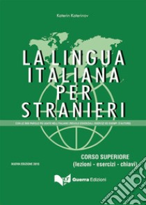 La lingua italiana per stranieri. Corso superiore (lezioni - esercizi - chiavi) libro di Katerinov Katerin; Boriosi M. Clotilde