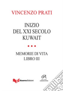 Inizio del XXI secolo. Kuwait. Memorie di vita. Vol. 3 libro di Prati Vincenzo