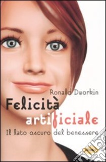 Felicità Artificiale. Il lato oscuro del benessere libro di Dworkin Ronald